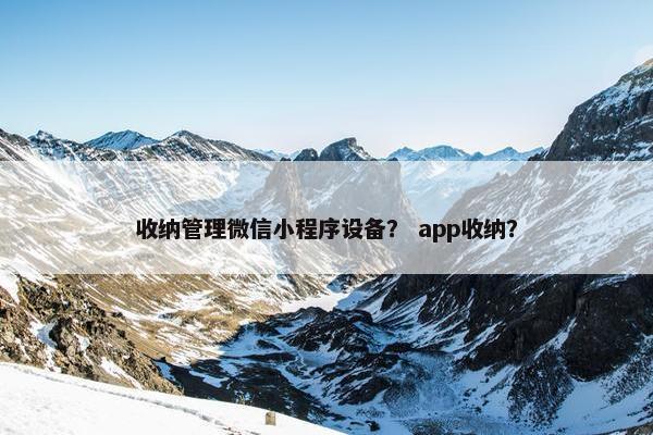 收纳管理微信小程序设备？ app收纳？