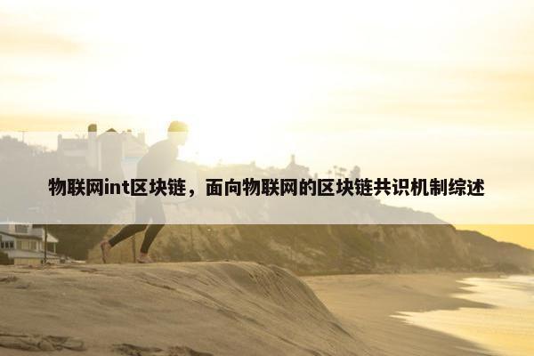 物联网int区块链，面向物联网的区块链共识机制综述