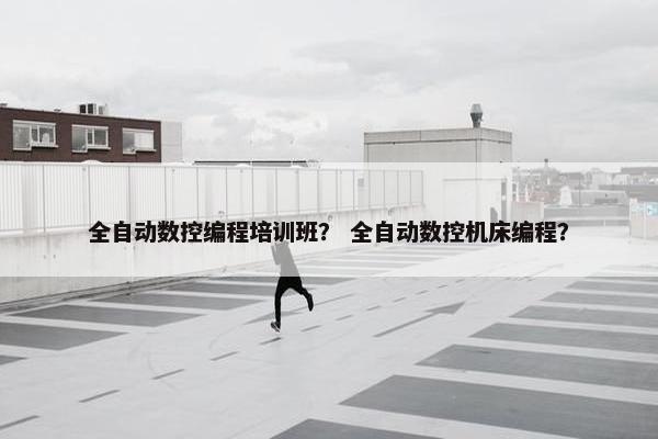 全自动数控编程培训班？ 全自动数控机床编程？