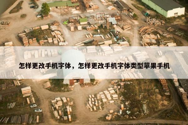怎样更改手机字体，怎样更改手机字体类型苹果手机