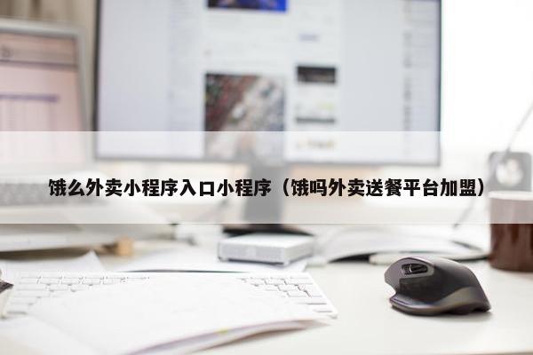 饿么外卖小程序入口小程序（饿吗外卖送餐平台加盟）