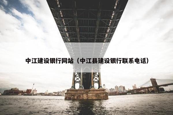 中江建设银行网站（中江县建设银行联系电话）
