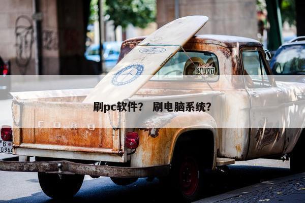 刷pc软件？ 刷电脑系统？
