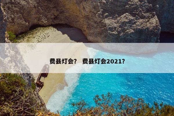 费县灯会？ 费县灯会2021？