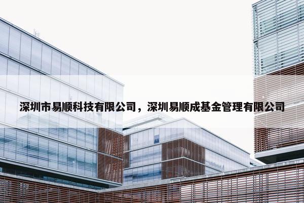 深圳市易顺科技有限公司，深圳易顺成基金管理有限公司