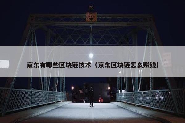 京东有哪些区块链技术（京东区块链怎么赚钱）