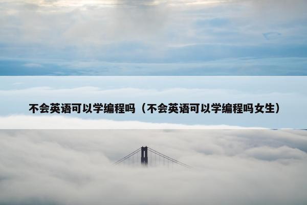 不会英语可以学编程吗（不会英语可以学编程吗女生）