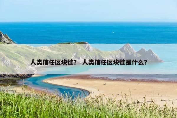 人类信任区块链？ 人类信任区块链是什么？