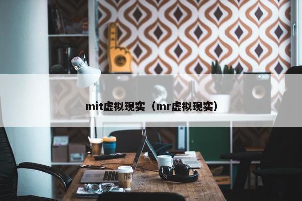 mit虚拟现实（mr虚拟现实）