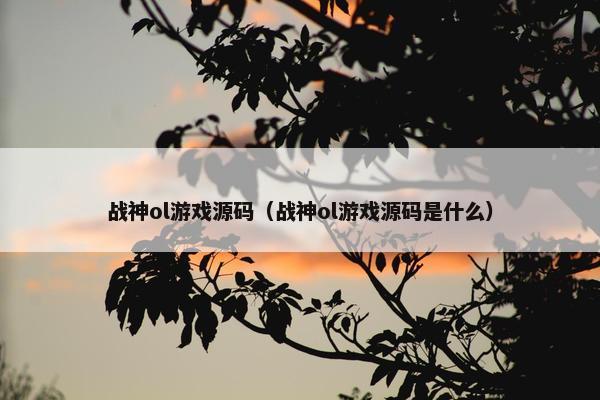 战神ol游戏源码（战神ol游戏源码是什么）