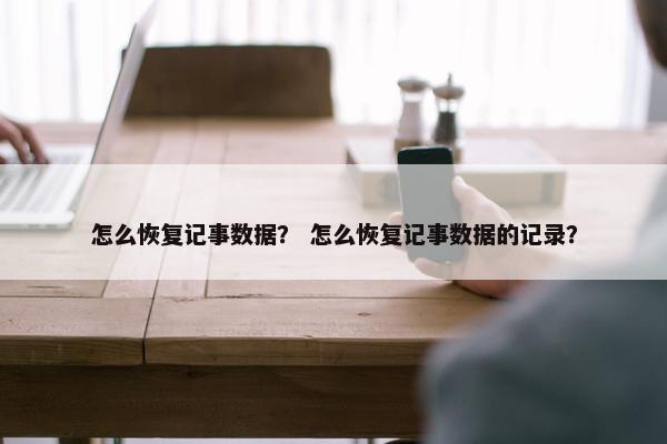 怎么恢复记事数据？ 怎么恢复记事数据的记录？