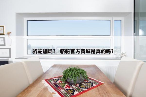 骆驼骗局？ 骆驼官方商城是真的吗？