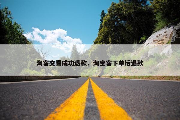 淘客交易成功退款，淘宝客下单后退款