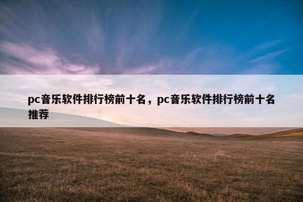 pc音乐软件排行榜前十名，pc音乐软件排行榜前十名推荐
