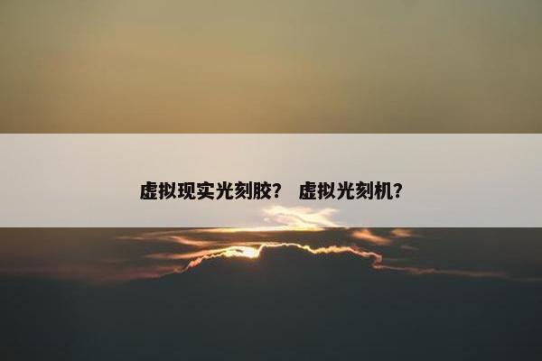 虚拟现实光刻胶？ 虚拟光刻机？