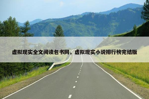 虚拟现实全文阅读包书网，虚拟现实小说排行榜完结版