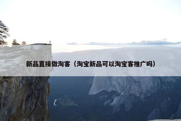 新品直接做淘客（淘宝新品可以淘宝客推广吗）