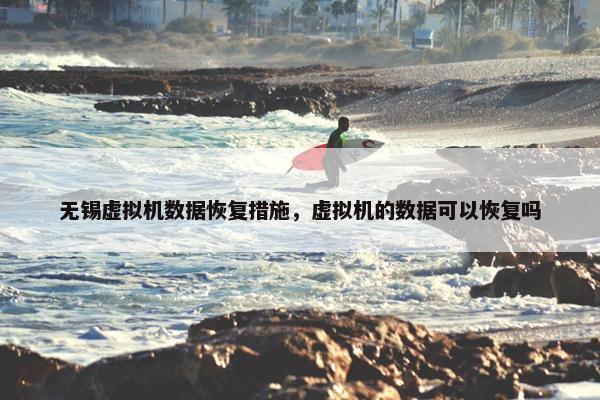 无锡虚拟机数据恢复措施，虚拟机的数据可以恢复吗
