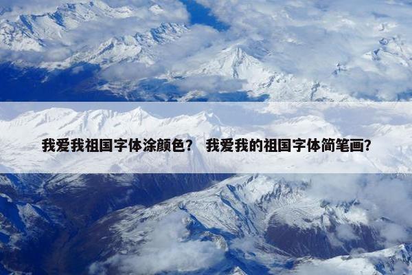 我爱我祖国字体涂颜色？ 我爱我的祖国字体简笔画？