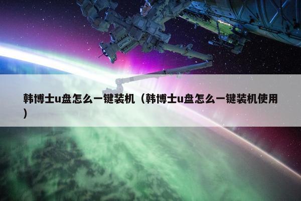 韩博士u盘怎么一键装机（韩博士u盘怎么一键装机使用）