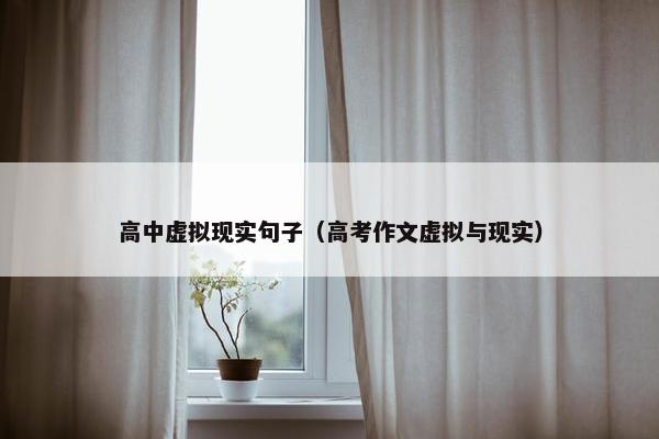 高中虚拟现实句子（高考作文虚拟与现实）