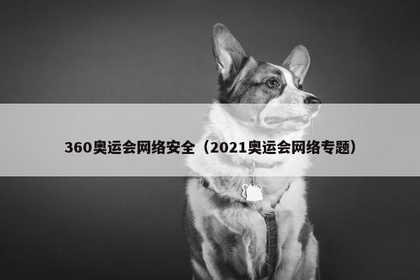 360奥运会网络安全（2021奥运会网络专题）
