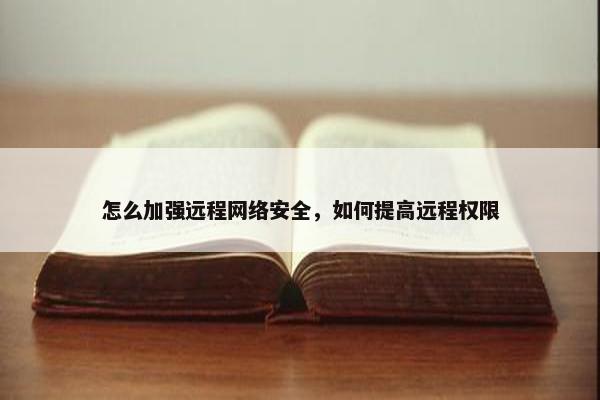 怎么加强远程网络安全，如何提高远程权限