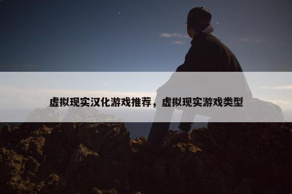 虚拟现实汉化游戏推荐，虚拟现实游戏类型