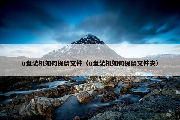 u盘装机如何保留文件（u盘装机如何保留文件夹）