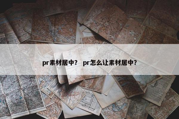 pr素材居中？ pr怎么让素材居中？