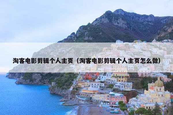淘客电影剪辑个人主页（淘客电影剪辑个人主页怎么做）