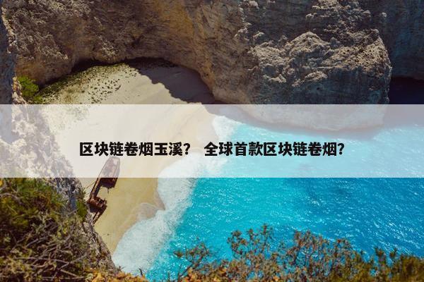 区块链卷烟玉溪？ 全球首款区块链卷烟？