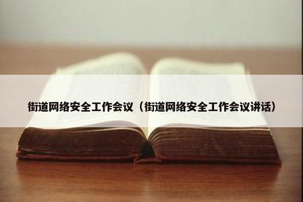 街道网络安全工作会议（街道网络安全工作会议讲话）