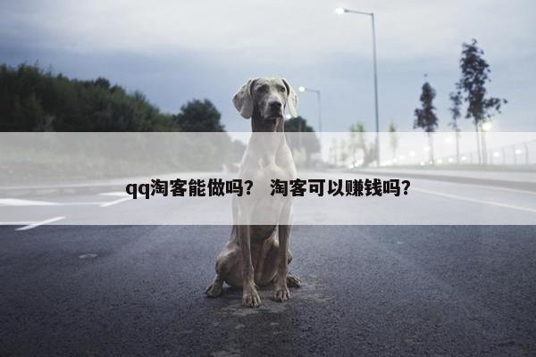 qq淘客能做吗？ 淘客可以赚钱吗？