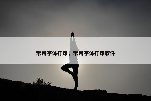 常用字体打印，常用字体打印软件