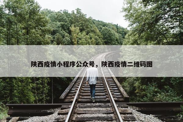 陕西疫情小程序公众号，陕西疫情二维码图