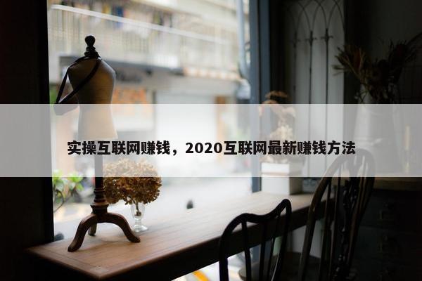 实操互联网赚钱，2020互联网最新赚钱方法