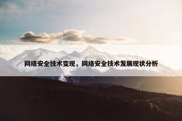网络安全技术变现，网络安全技术发展现状分析