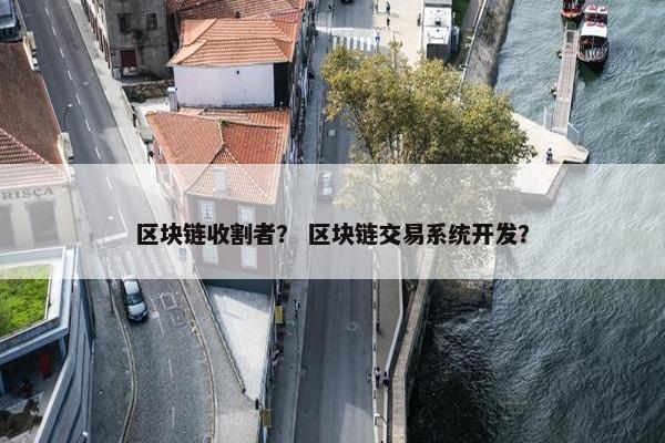 区块链收割者？ 区块链交易系统开发？