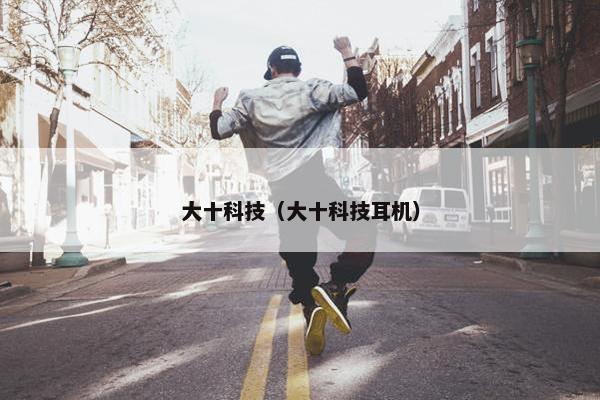 大十科技（大十科技耳机）