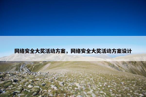 网络安全大奖活动方案，网络安全大奖活动方案设计