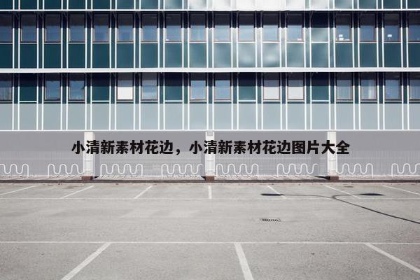 小清新素材花边，小清新素材花边图片大全