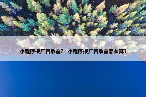 小程序接广告收益？ 小程序接广告收益怎么算？