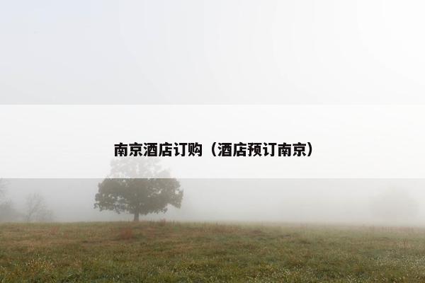 南京酒店订购（酒店预订南京）
