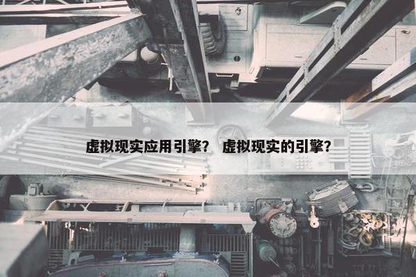 虚拟现实应用引擎？ 虚拟现实的引擎？