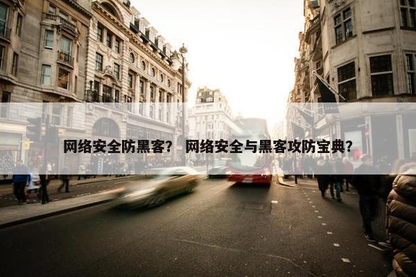 网络安全防黑客？ 网络安全与黑客攻防宝典？