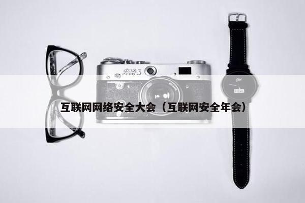 互联网网络安全大会（互联网安全年会）