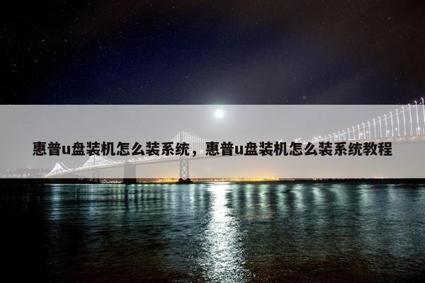 惠普u盘装机怎么装系统，惠普u盘装机怎么装系统教程