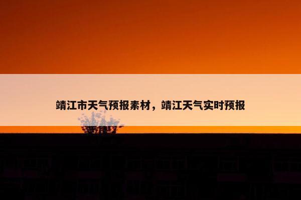 靖江市天气预报素材，靖江天气实时预报