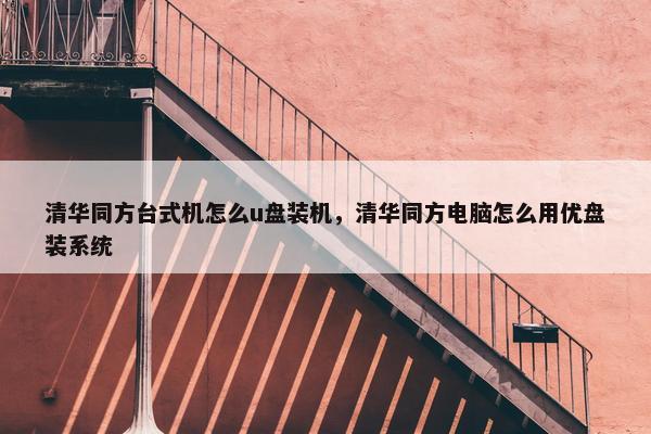 清华同方台式机怎么u盘装机，清华同方电脑怎么用优盘装系统